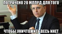 потрачено 20 мллрд для того чтобы уничтожить весь инет