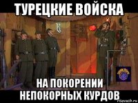 турецкие войска на покорении непокорных курдов