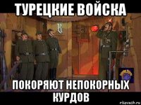 турецкие войска покоряют непокорных курдов