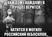 каждому,каждому в лучшее верится катится в могилу российский небосклон..