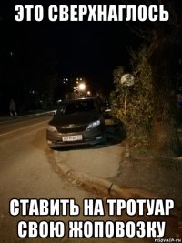 это сверхнаглось ставить на тротуар свою жоповозку