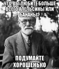 что вы любите больше всего апельсины или бананы? подумайте хорошенько