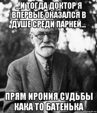 ...и тогда доктор я впервые оказался в душе среди парней... прям ирония судьбы кака то батенька