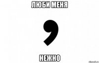 люби меня нежно
