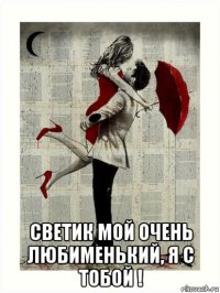  светик мой очень любименький, я с тобой !