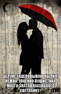  целую-зацеловываю пылко, нежно, упоенно пушистика моего златовласенького светланку !