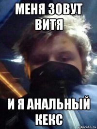 меня зовут витя и я анальный кекс