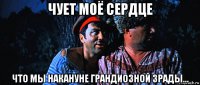 чует моё сердце что мы накануне грандиозной зрады...