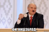  фи, нишэброд..