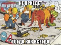 не приедет тогда как всегда