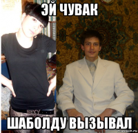 эй чувак шаболду вызывал