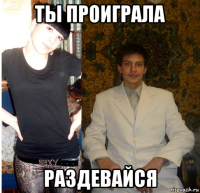 ты проиграла раздевайся