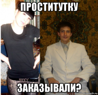 проститутку заказывали?