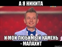а я никита и мой любимый камень - малахит
