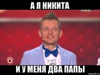 а я никита и у меня два папы