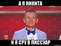 а я никита и я сру в писсуар