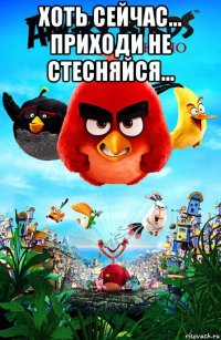 хоть сейчас... приходи не стесняйся... 