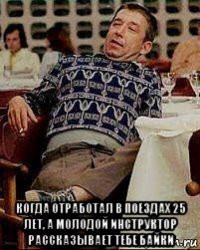  когда отработал в поездах 25 лет, а молодой инструктор рассказывает тебе байки