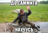до саммита научусь