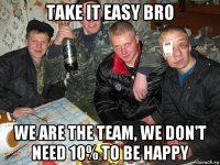 take it easy bro we are the team, we don't need 10% to be happy