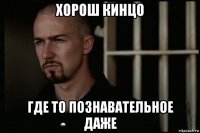 хорош кинцо где то познавательное даже