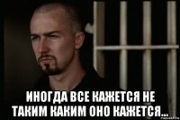  иногда все кажется не таким каким оно кажется...