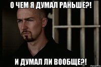 о чем я думал раньше?! и думал ли вообще?!