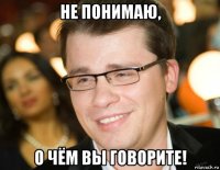 не понимаю, о чём вы говорите!