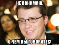 не понимаю, о чём вы говорите!?