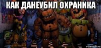 как данеубил охраника 