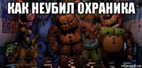 как неубил охраника 