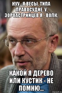 нуу...я весы. типа правосудие. у зороастрийцев я - волк. какой я дерево или кустик - не помню...