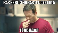 как известно завтра суббота говбидол