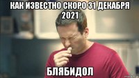 как известно скоро 31 декабря 2021 блябидол