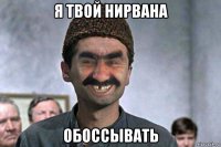 я твой нирвана обоссывать