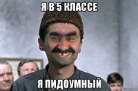 я в 5 классе я пидоумный