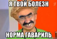 я твой болезн норма гавариль
