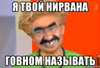 я твой нирвана говном называть