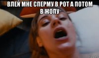 влей мне сперму в рот а потом в жопу 