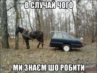 в случай чого ми знаєм шо робити