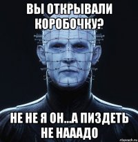 вы открывали коробочку? не не я он...а пиздеть не нааадо