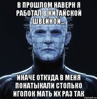 в прошлом наверн я работал в китайской швейной... иначе откуда в меня понатыкали столько иголок мать их раз так