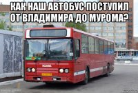 как наш автобус поступил от владимира до мурома? 
