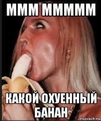 ммм ммммм какой охуенный банан