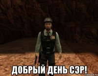  добрый день сэр!