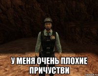  у меня очень плохие причустви