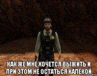  как же мне хочется выжить и при этом не остаться калекой