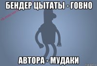 бендер цытаты - говно автора - мудаки