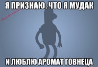 я признаю: что я мудак и люблю аромат говнеца