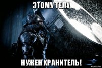 этому телу нужен хранитель!